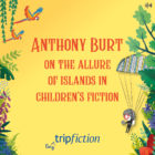 The Allure of Islands in Children’s Fiction, Guest Feature by Anthony Burt